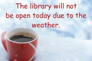 The library will not be open due to weather.